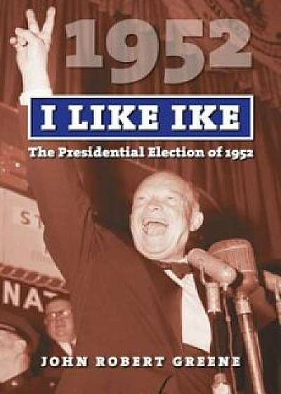 I Like Ike: The Presidential Election of 1952, Paperback/John Robert Greene