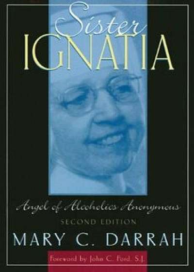 Coperta cărții Sister Ignatia: Angel of Alcoholics Anonymous, Paperback/Mary C. Darrah de Mary C. Darrah