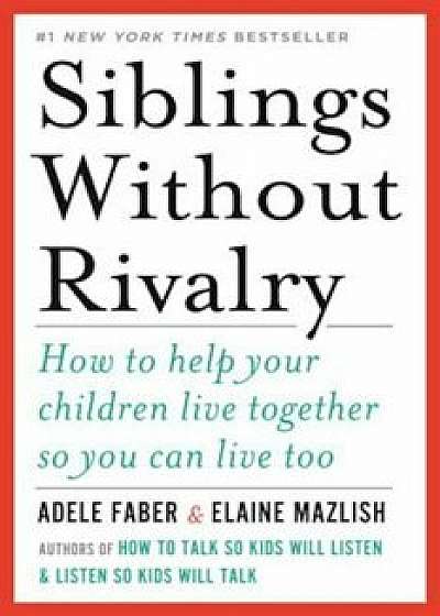 Siblings Without Rivalry: How to Help Your Children Live Together So You Can Live Too, Paperback/Adele Faber