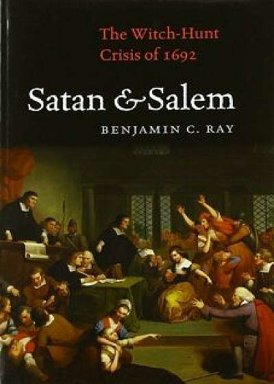 Satan and Salem: The Witch-Hunt Crisis of 1692, Paperback/Benjamin C. Ray