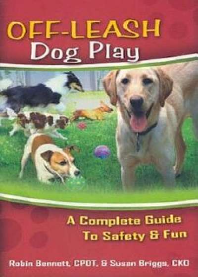 Off-Leash Dog Play: A Complete Guide to Safety and Fun, Paperback/Robin Bennett