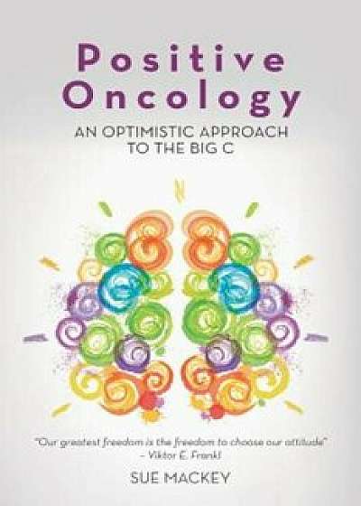 Positive Oncology: An Optimistic Approach to the Big C, Paperback/Sue Mackey