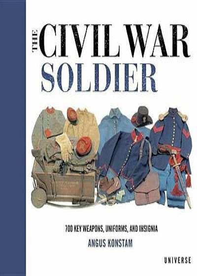 The Civil War Soldier: Includes Over 700 Key Weapons, Uniforms, & Insignia, Hardcover/Angus Konstam