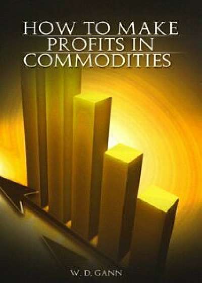 How to Make Profits in Commodities, Paperback/W. D. Gann