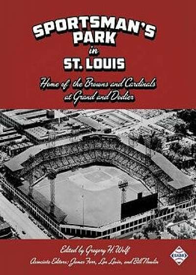 Sportsman's Park in St. Louis: Home of the Browns and Cardinals, Paperback/Gregory H. Wolf