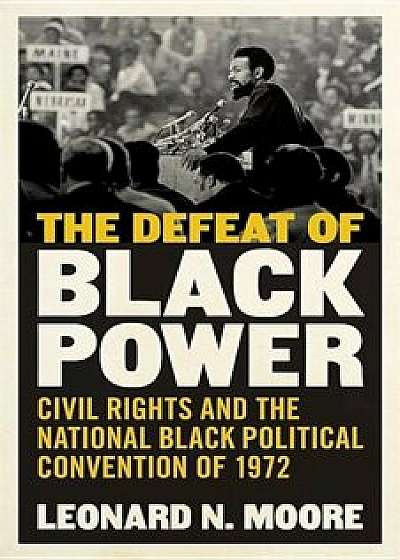 The Defeat of Black Power: Civil Rights and the National Black Political Convention of 1972, Hardcover/Leonard N. Moore