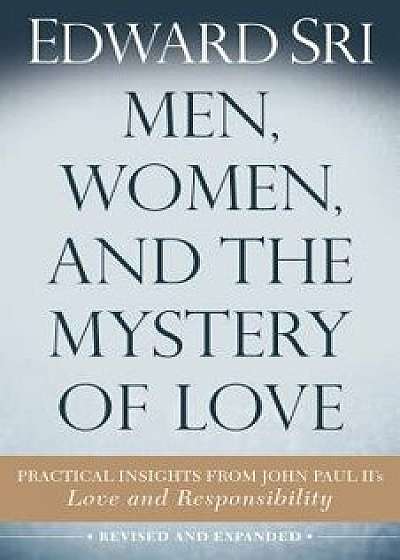 Men, Women, and the Mystery of Love: Practical Insights from John Paul II's Love and Responsibility, Paperback (2nd Ed.)/Edward Sri