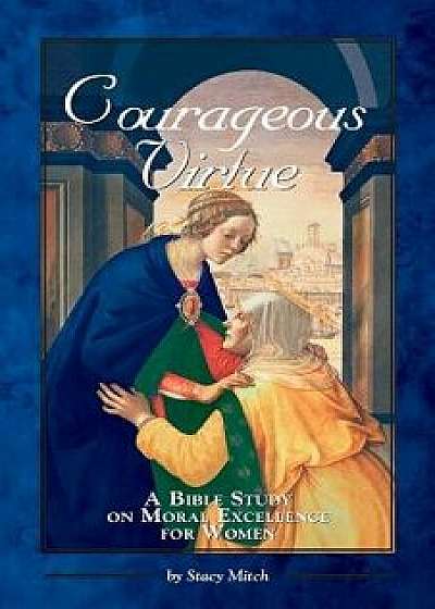 Courageous Virtue: A Bible Study on Moral Excellence for Women, Paperback/Stacy Mitch