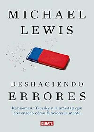 Deshaciendo Errores / The Undoing Project: A Friendship That Changed Our Minds: Kahneman, Tversky y La Amistad Que Cambio El Mundo, Paperback/Michael Lewis