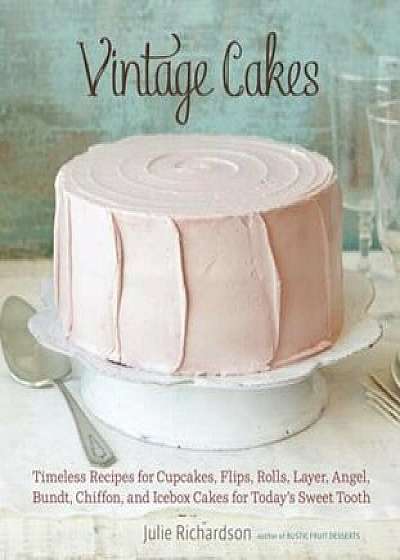 Vintage Cakes: Timeless Recipes for Cupcakes, Flips, Rolls, Layer, Angel, Bundt, Chiffon, and Icebox Cakes for Today's Sweet Tooth, Hardcover/Julie Richardson