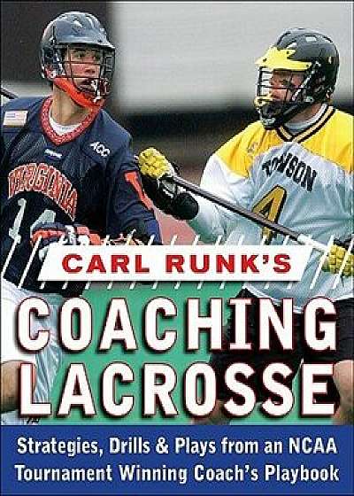 Carl Runk's Coaching Lacrosse: Strategies, Drills, & Plays from an NCAA Tournament Winning Coach's Playbook, Paperback/Carl Runk