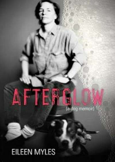 Afterglow (a Dog Memoir), Hardcover/Eileen Myles