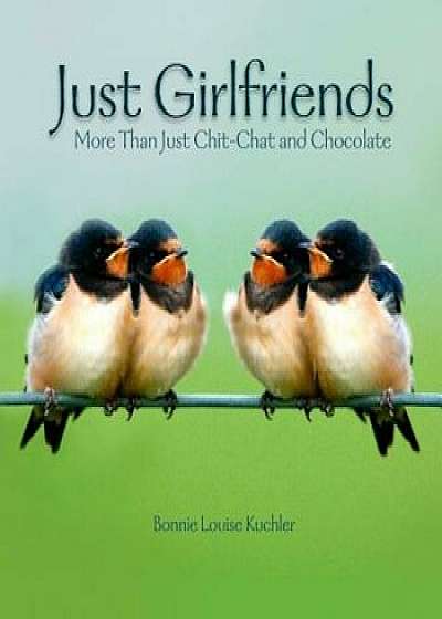 Just Girlfriends: More Than Just Chit-Chat and Chocolate, Hardcover/Bonnie Louise Kuchler