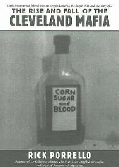 The Rise and Fall of the Cleveland Mafia: Corn Sugar and Blood, Paperback/Rick Porrello