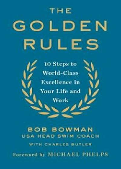 The Golden Rules: Finding World-Class Excellence in Your Life and Work, Hardcover/Bob Bowman
