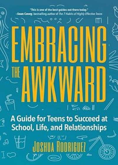 Embracing the Awkward: A Guide for Teens to Succeed at School, Life and Relationships, Paperback/Joshua Rodriguez