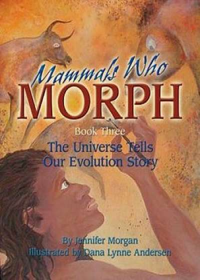 Mammals Who Morph: The Universe Tells Our Evolution Story: Book 3, Paperback/Jennifer Morgan