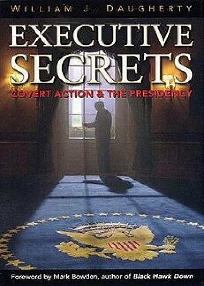 Executive Secrets: Covert Action and the Presidency, Paperback/William J. Daugherty