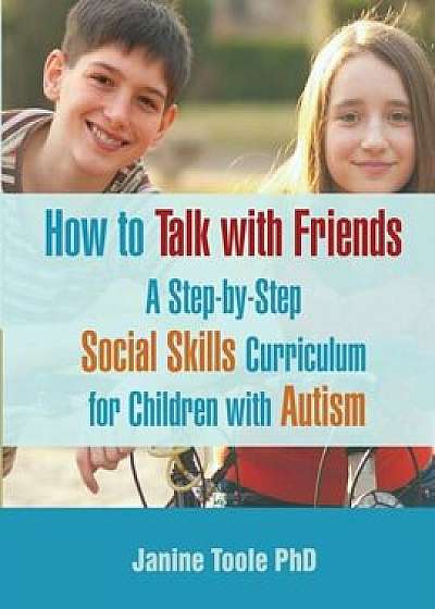 How to Talk with Friends: A Step-By-Step Social Skills Curriculum for Children with Autism, Paperback/Janine Toole Phd