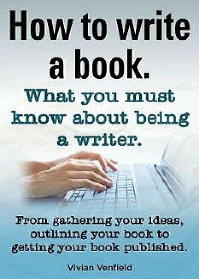 How to Write a Book or How to Write a Novel. Writing a Book Made Easy. What You Must Know about Being a Writer. from Gathering Your Ideas to Publishin, Paperback/Vivian Venfield