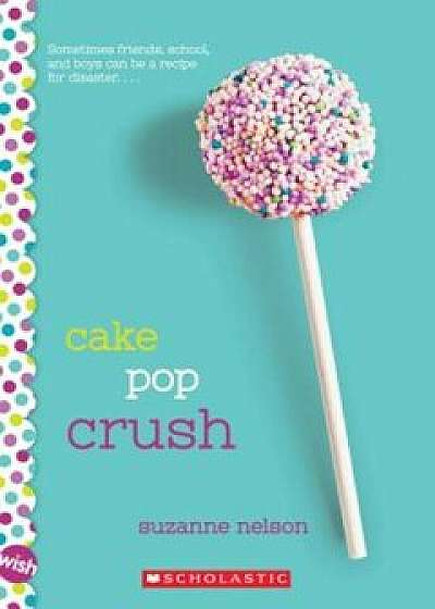 Cake Pop Crush: A Wish Novel, Paperback/Suzanne Nelson