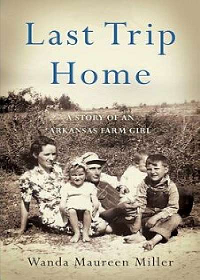 Last Trip Home: A Story of an Arkansas Farm Girl, Paperback/Wanda Maureen Miller