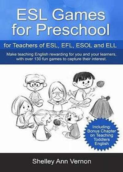 ESL Games for Preschool: For Teachers of Esl, Efl, ESOL and Ell Including Bonus Chapter on Teaching Toddlers English, Paperback/Shelley Ann Vernon