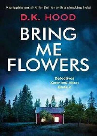 Bring Me Flowers: A Gripping Serial Killer Thriller with a Shocking Twist, Paperback/D. K. Hood