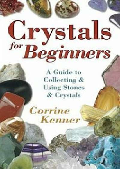 Crystals for Beginners: A Guide to Collecting & Using Stones & Crystals, Paperback/Corrine Kenner