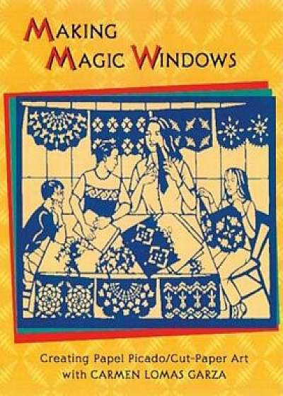 Making Magic Windows/Creating Papel Picado: Cut Paper Art with Carmen Lomas Garza, Paperback/Carmen Lomas Garza