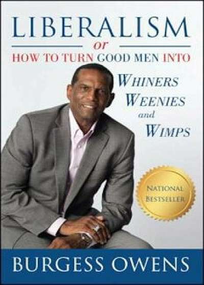Liberalism or How to Turn Good Men Into Whiners, Weenies and Wimps, Paperback/Burgess Owens
