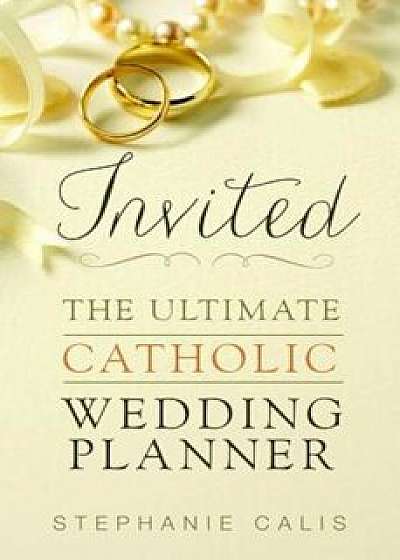 Invited: The Ultimate Catholic Wedding Planner, Paperback/Stephanie Calis