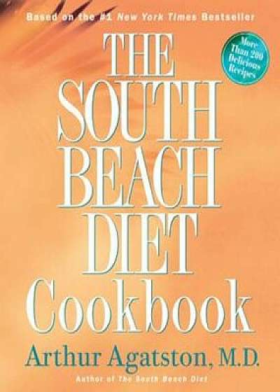 The South Beach Diet Cookbook: More Than 200 Delicious Recipies That Fit the Nation's Top Diet, Hardcover/Arthur Agatston