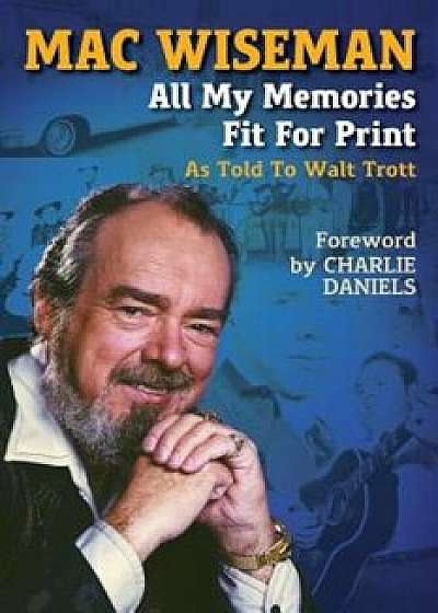 Mac Wiseman: All My Memories Fit for Print, Paperback/Walt Trott