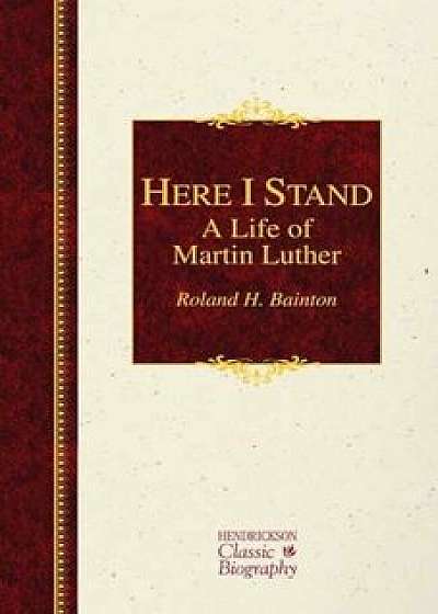 Here I Stand: A Life of Martin Luther, Hardcover/Roland H. Bainton