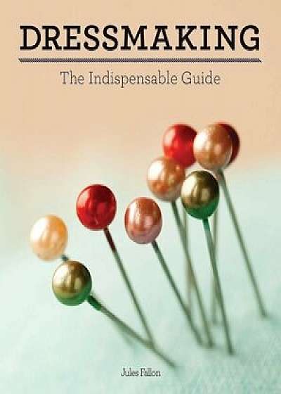 Dressmaking: The Indispensable Guide, Hardcover/Jules Fallon