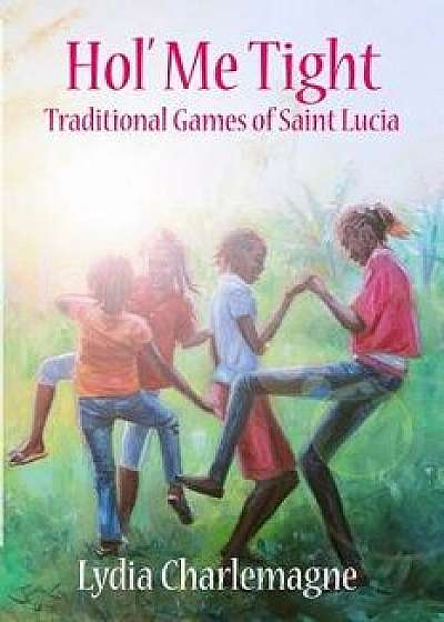 Hol' Me Tight: Traditional Ring Games and Other Games of St. Lucia, Paperback/Lydia Charlemagne