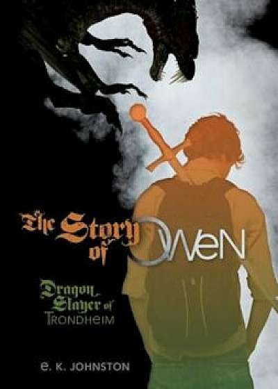 The Story of Owen: Dragon Slayer of Trondheim, Hardcover/E. K. Johnston