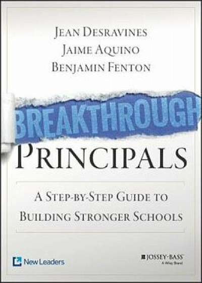 Breakthrough Principals: A Step-By-Step Guide to Building Stronger Schools, Paperback/Jean Desravines