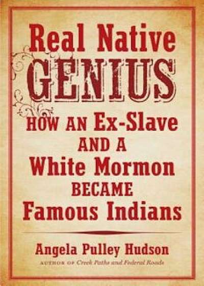 Real Native Genius: How an Ex-Slave and a White Mormon Became Famous Indians, Paperback/Angela Pulley Hudson