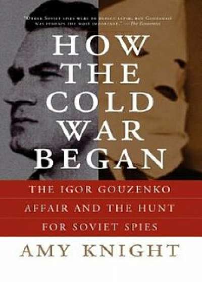 How the Cold War Began: The Igor Gouzenko Affair and the Hunt for Soviet Spies, Paperback/Amy Knight