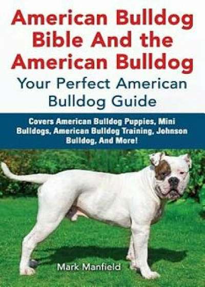 American Bulldog Bible and the American Bulldog: Your Perfect American Bulldog Guide Covers American Bulldog Puppies, Mini Bulldogs, American Bulldog, Paperback/Mark Manfield