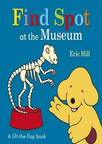 Find Spot at the Museum, Hardcover/Eric Hill