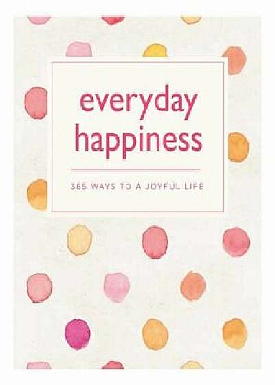 Everyday Happiness: 365 Ways to a Joyful Life, Paperback/Emma Hill