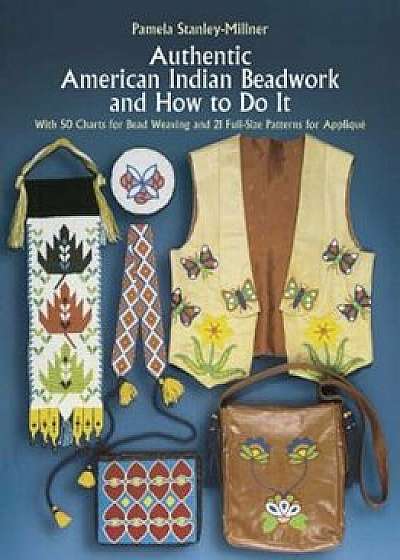 Authentic American Indian Beadwork and How to Do It: With 50 Charts for Bead Weaving and 21 Full-Size Patterns for Applique, Paperback/Pamela Stanley-Millner