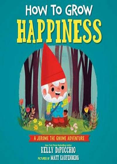 How to Grow Happiness, Hardcover/Kelly Dipucchio