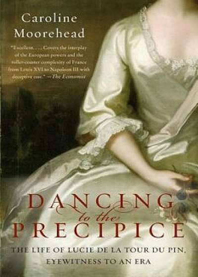 Dancing to the Precipice: The Life of Lucie de la Tour Du Pin, Eyewitness to an Era, Paperback/Caroline Moorehead