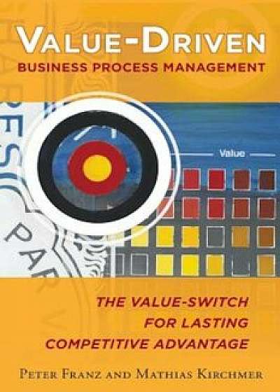 Value-Driven Business Process Management: The Value-Switch for Lasting Competitive Advantage, Paperback/Peter Franz