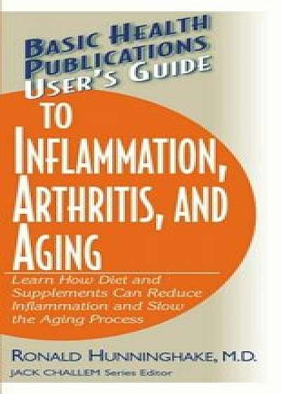 User's Guide to Inflammation, Arthritis, and Aging: Learn How Diet and Supplements Can Reduce Inflammation and Slow the Aging Process, Paperback/Ron Hunninghake