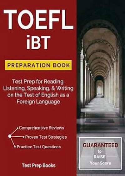 TOEFL Ibt Preparation Book: Test Prep for Reading, Listening, Speaking, & Writing on the Test of English as a Foreign Language, Paperback/Toefl Test Preparation Team